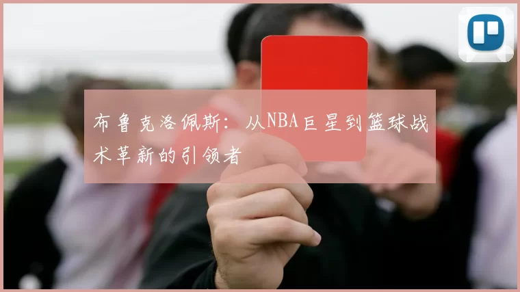 布鲁克洛佩斯：从NBA巨星到篮球战术革新的引领者
