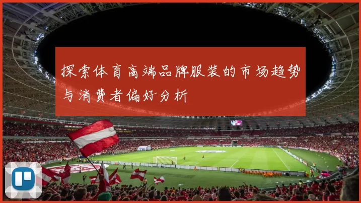 探索体育高端品牌服装的市场趋势与消费者偏好分析