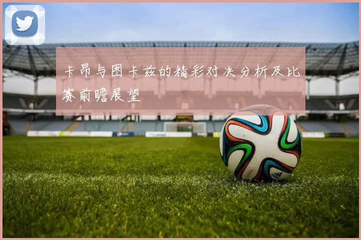 卡昂与图卡兹的精彩对决分析及比赛前瞻展望