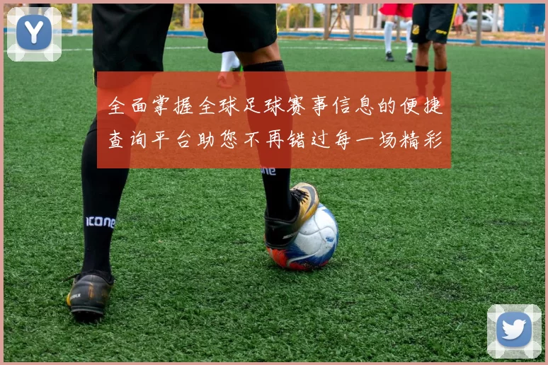 全面掌握全球足球赛事信息的便捷查询平台助您不再错过每一场精彩比赛